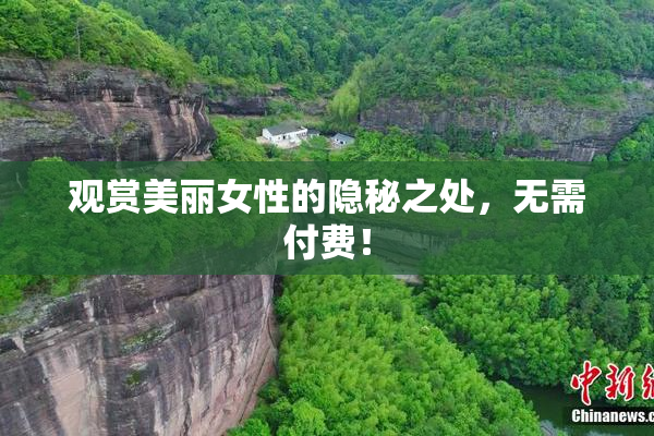 观赏美丽女性的隐秘之处，无需付费！
