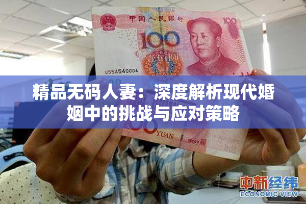 精品无码人妻：深度解析现代婚姻中的挑战与应对策略