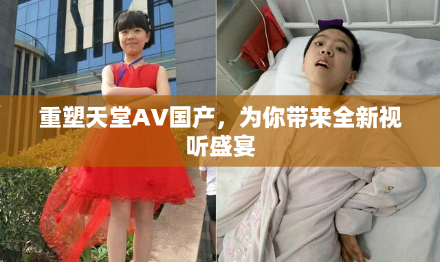 重塑天堂AV国产，为你带来全新视听盛宴