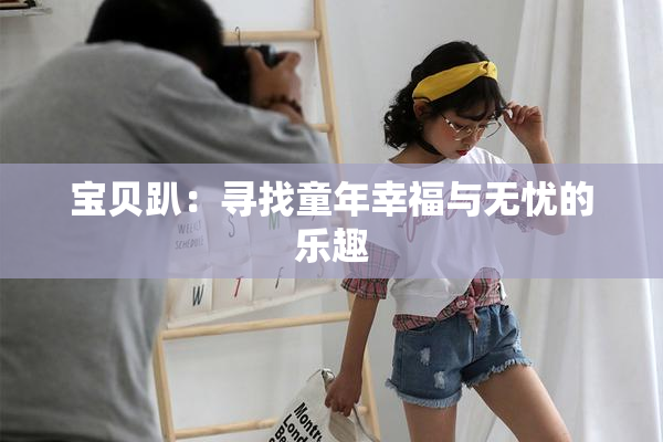 宝贝趴：寻找童年幸福与无忧的乐趣