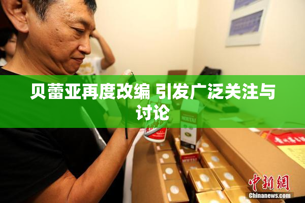 贝蕾亚再度改编 引发广泛关注与讨论