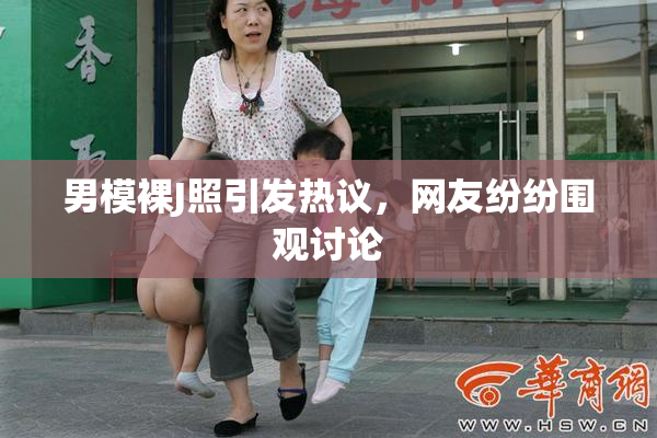 男模裸J照引发热议，网友纷纷围观讨论