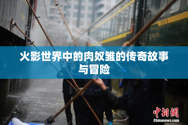 火影世界中的肉奴雏的传奇故事与冒险