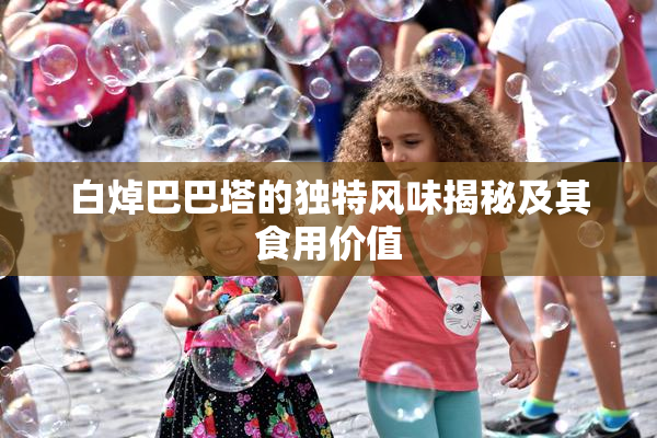 白焯巴巴塔的独特风味揭秘及其食用价值