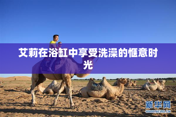 艾莉在浴缸中享受洗澡的惬意时光