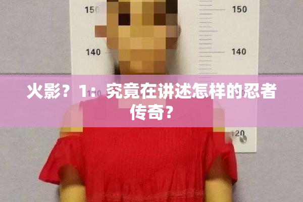 火影？1：究竟在讲述怎样的忍者传奇？
