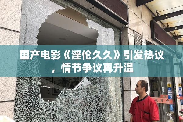 国产电影《淫伦久久》引发热议，情节争议再升温