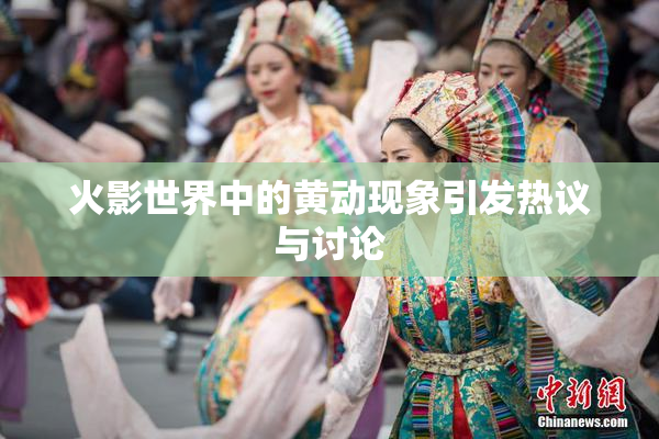 火影世界中的黄动现象引发热议与讨论