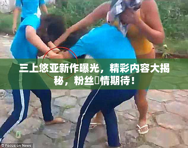 三上悠亚新作曝光，精彩内容大揭秘，粉丝盡情期待！