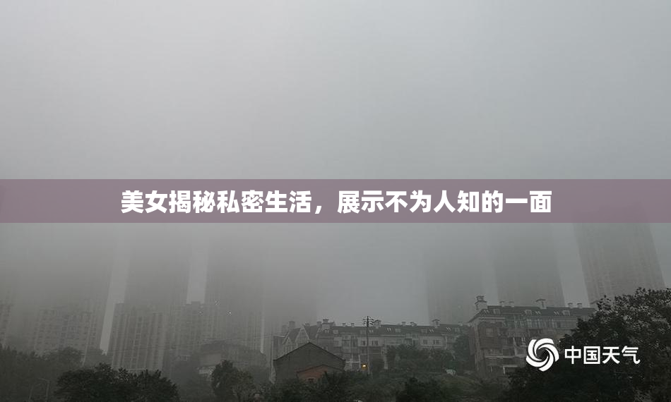 美女揭秘私密生活，展示不为人知的一面