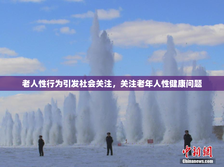 老人性行为引发社会关注，关注老年人性健康问题