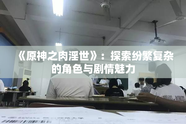 《原神之肉淫世》：探索纷繁复杂的角色与剧情魅力