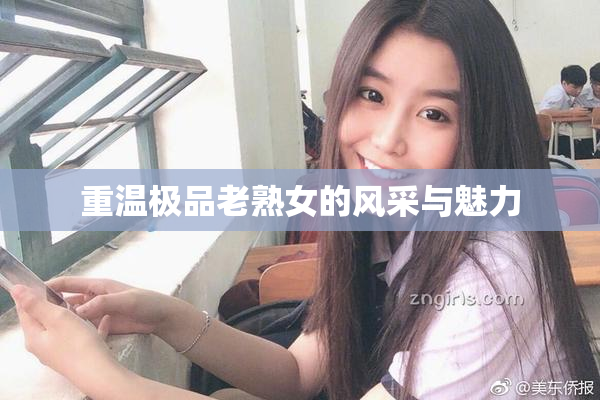 重温极品老熟女的风采与魅力