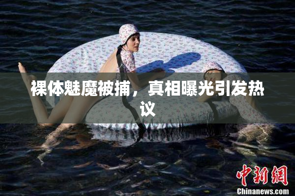 裸体魅魔被捕，真相曝光引发热议