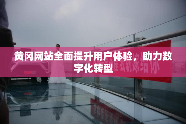 黄冈网站全面提升用户体验，助力数字化转型