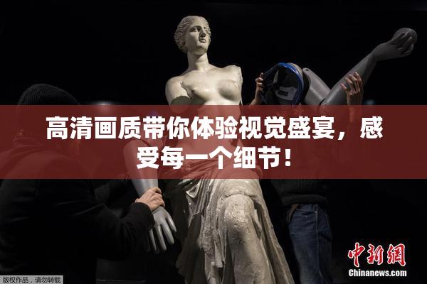 高清画质带你体验视觉盛宴，感受每一个细节！