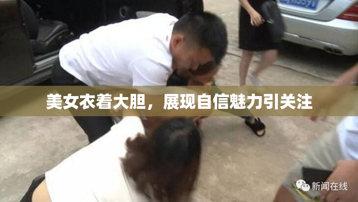 美女衣着大胆，展现自信魅力引关注