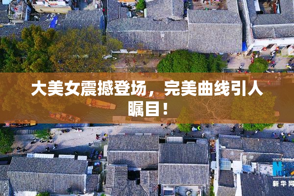 大美女震撼登场，完美曲线引人瞩目！