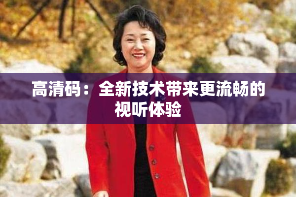 高清码：全新技术带来更流畅的视听体验