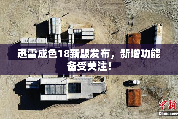 迅雷成色18新版发布，新增功能备受关注！