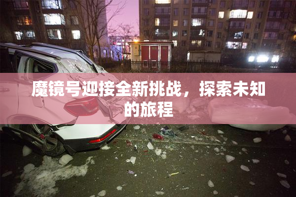 魔镜号迎接全新挑战，探索未知的旅程