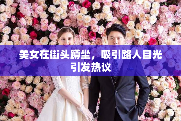 美女在街头蹲坐，吸引路人目光引发热议