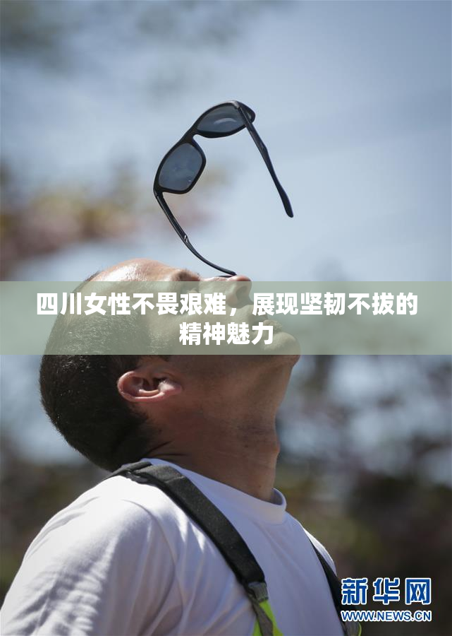 四川女性不畏艰难，展现坚韧不拔的精神魅力