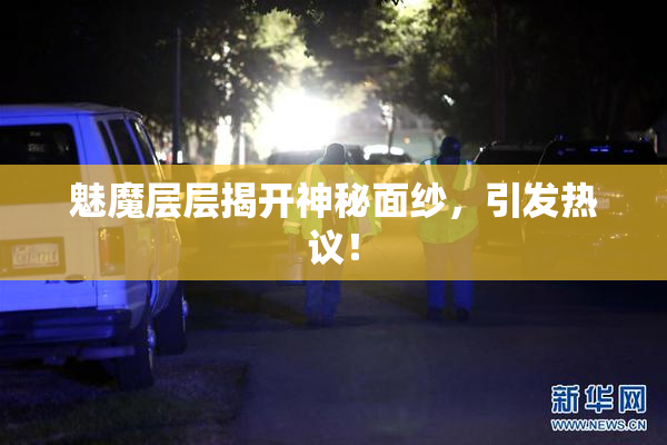 魅魔层层揭开神秘面纱，引发热议！