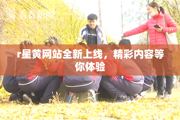 r星黄网站全新上线，精彩内容等你体验