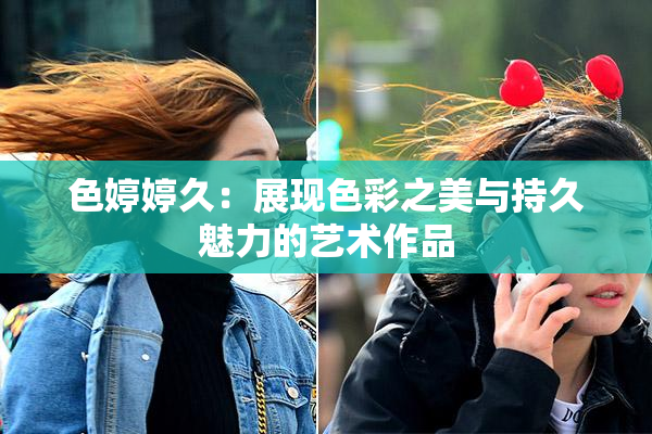 色婷婷久：展现色彩之美与持久魅力的艺术作品