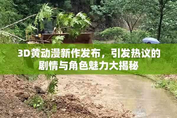 3D黄动漫新作发布，引发热议的剧情与角色魅力大揭秘