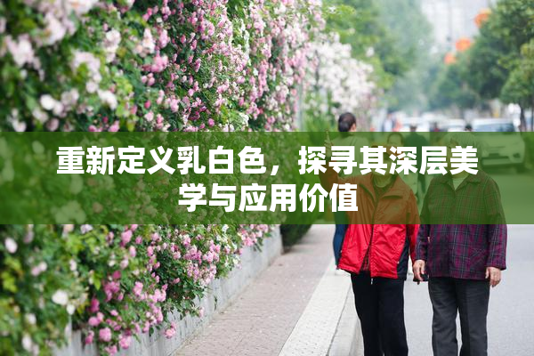 重新定义乳白色，探寻其深层美学与应用价值