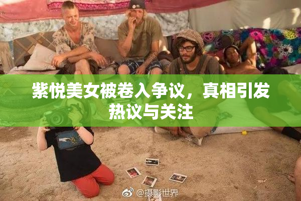 紫悦美女被卷入争议，真相引发热议与关注