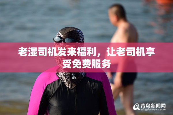 老湿司机发来福利，让老司机享受免费服务