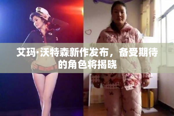 艾玛·沃特森新作发布，备受期待的角色将揭晓