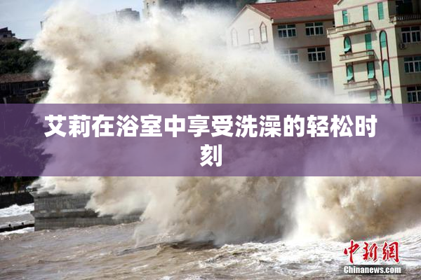 艾莉在浴室中享受洗澡的轻松时刻