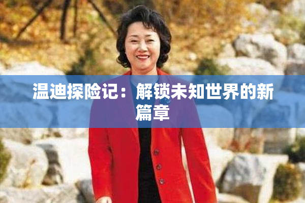 温迪探险记：解锁未知世界的新篇章