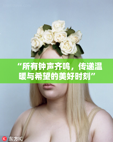 “所有钟声齐鸣，传递温暖与希望的美好时刻”