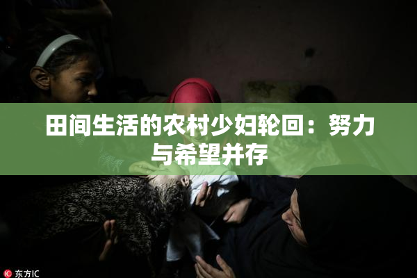 田间生活的农村少妇轮回：努力与希望并存