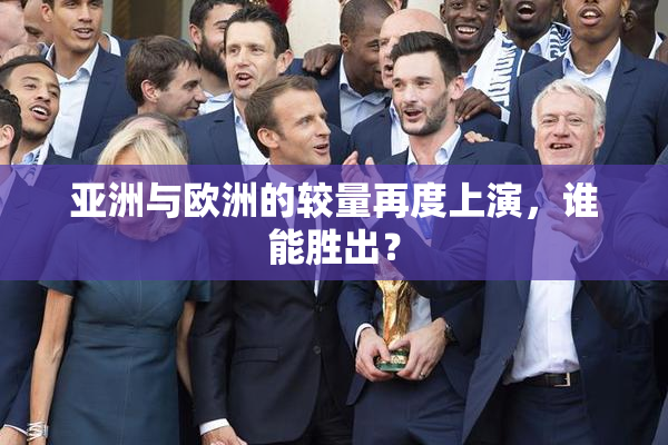 亚洲与欧洲的较量再度上演，谁能胜出？