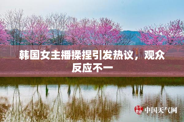 韩国女主播揉捏引发热议，观众反应不一