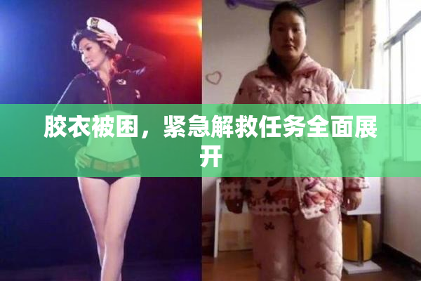 胶衣被困，紧急解救任务全面展开