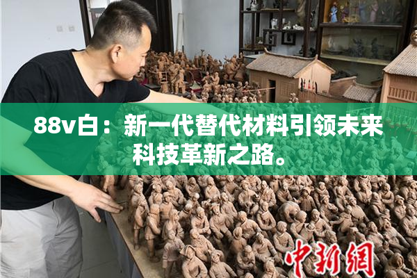 88v白：新一代替代材料引领未来科技革新之路。