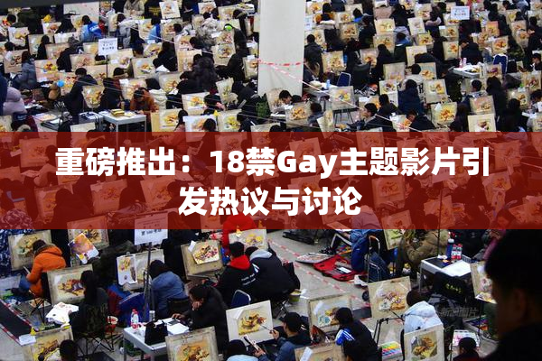 重磅推出：18禁Gay主题影片引发热议与讨论
