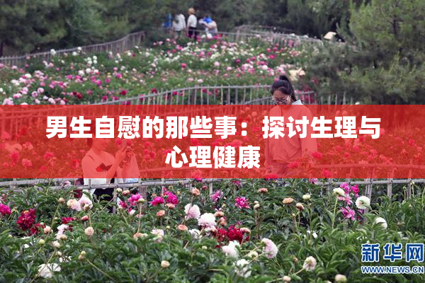 男生自慰的那些事：探讨生理与心理健康