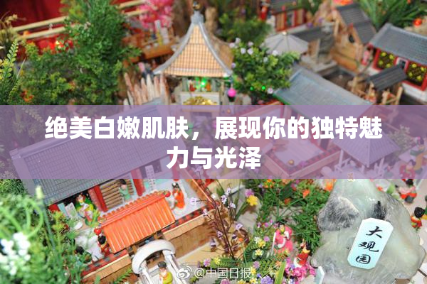 绝美白嫩肌肤，展现你的独特魅力与光泽