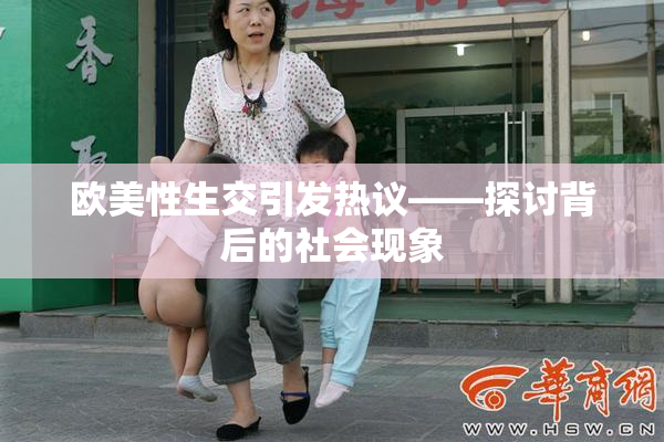 欧美性生交引发热议——探讨背后的社会现象