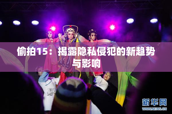 偷拍15：揭露隐私侵犯的新趋势与影响