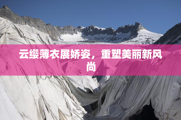 云缨薄衣展娇姿，重塑美丽新风尚