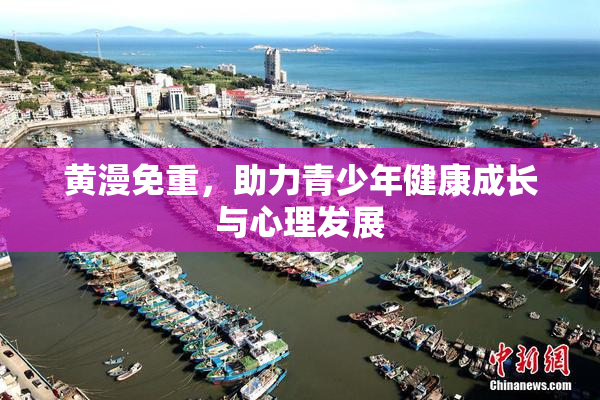 黄漫免重，助力青少年健康成长与心理发展